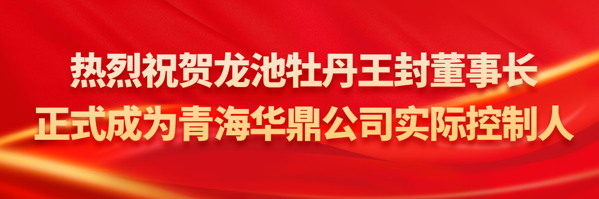 熱烈祝賀龍池牡丹王封董事長(zhǎng)正式成為青海華鼎公司實(shí)際控制人！
